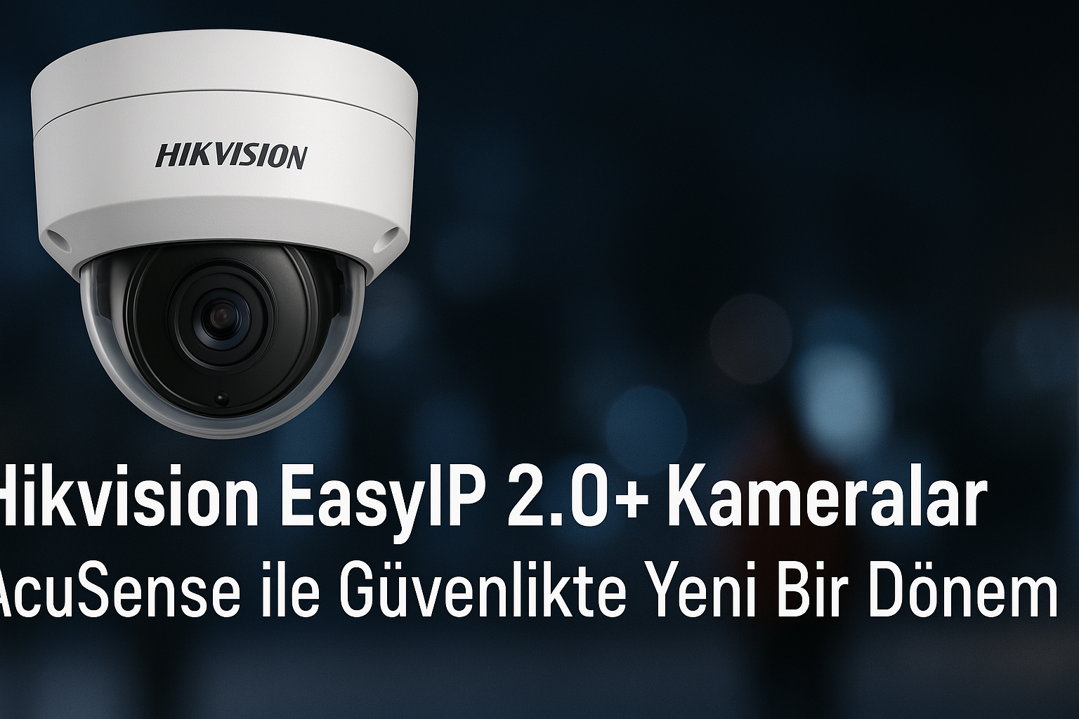 Hikvision EasyIP 2.0+ Kameralar: AcuSense ile Güvenlikte Yeni Bir Dönem
